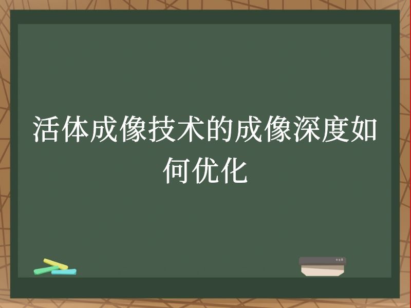 活体成像技术的成像深度如何优化